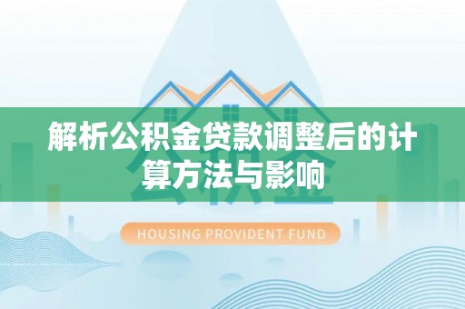 大足解析公积金贷款调整后的计算方法与影响