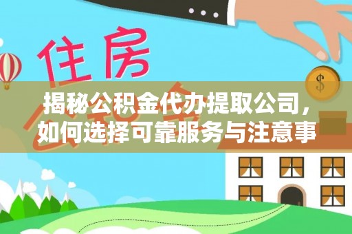 大足揭秘公积金代办提取公司，如何选择可靠服务与注意事项