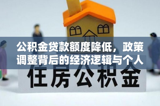 大足公积金贷款额度降低，政策调整背后的经济逻辑与个人应对策略