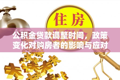 大足公积金贷款调整时间，政策变化对购房者的影响与应对策略