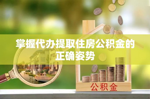 大足掌握代办提取住房公积金的正确姿势