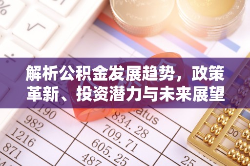 大足解析公积金发展趋势，政策革新、投资潜力与未来展望