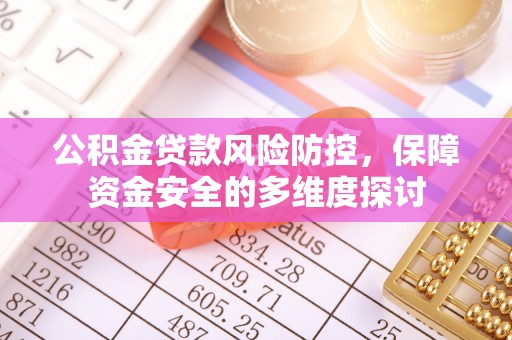 大足公积金贷款风险防控，保障资金安全的多维度探讨