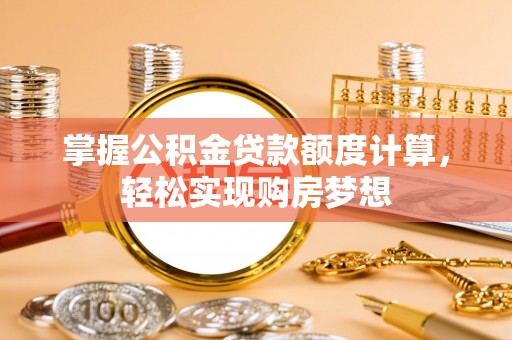 大足掌握公积金贷款额度计算，轻松实现购房梦想