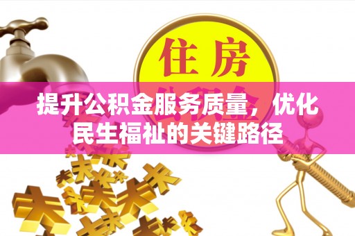 大足提升公积金服务质量，优化民生福祉的关键路径