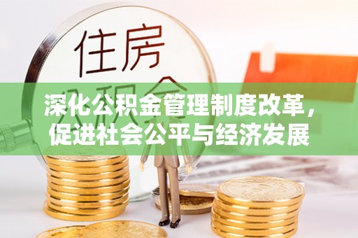 大足深化公积金管理制度改革，促进社会公平与经济发展