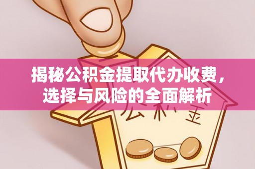 大足揭秘公积金提取代办收费，选择与风险的全面解析