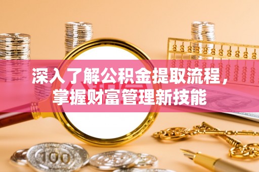 大足深入了解公积金提取流程，掌握财富管理新技能
