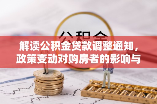 大足解读公积金贷款调整通知，政策变动对购房者的影响与应对策略