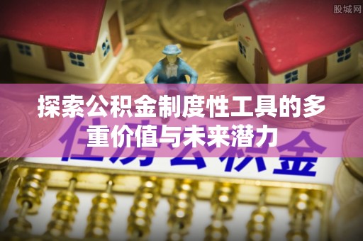 大足探索公积金制度性工具的多重价值与未来潜力