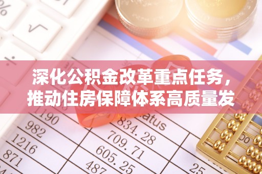 大足深化公积金改革重点任务，推动住房保障体系高质量发展