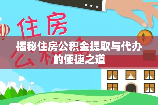 大足揭秘住房公积金提取与代办的便捷之道
