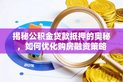 大足揭秘公积金贷款抵押的奥秘，如何优化购房融资策略