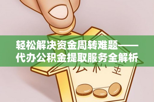 大足轻松解决资金周转难题——代办公积金提取服务全解析