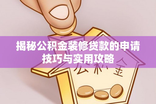 大足揭秘公积金装修贷款的申请技巧与实用攻略