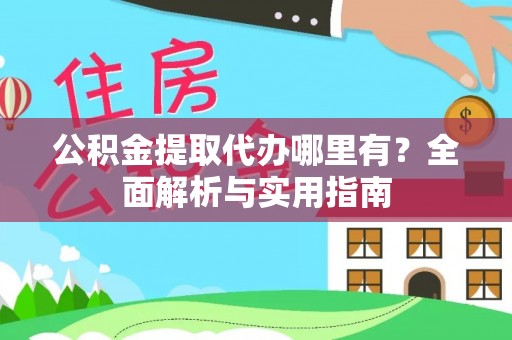 大足公积金提取代办哪里有？全面解析与实用指南