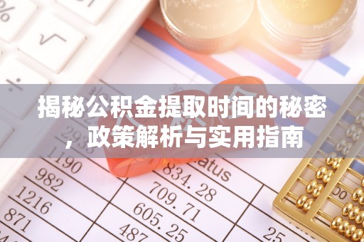 大足揭秘公积金提取时间的秘密，政策解析与实用指南