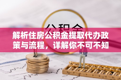 大足解析住房公积金提取代办政策与流程，详解你不可不知的关键点