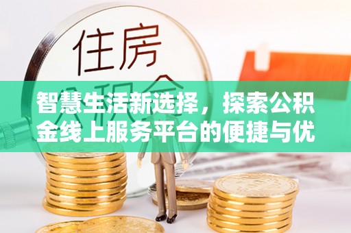 大足智慧生活新选择，探索公积金线上服务平台的便捷与优势