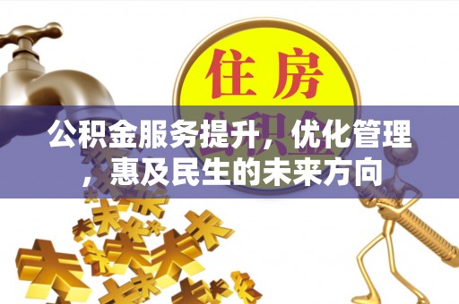 大足公积金服务提升，优化管理，惠及民生的未来方向