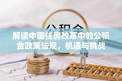 大足解读中国住房改革中的公积金政策法规，机遇与挑战