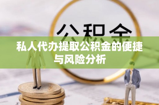 大足私人代办提取公积金的便捷与风险分析