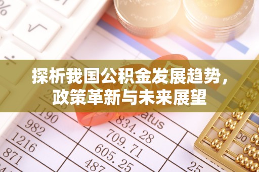 大足探析我国公积金发展趋势，政策革新与未来展望