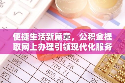 大足便捷生活新篇章，公积金提取网上办理引领现代化服务