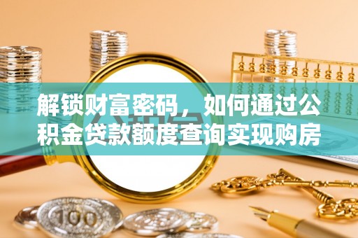 大足解锁财富密码，如何通过公积金贷款额度查询实现购房梦想