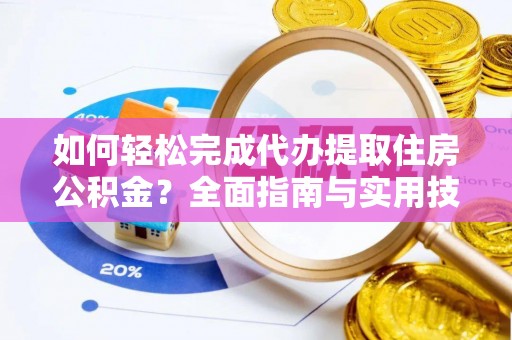大足如何轻松完成代办提取住房公积金？全面指南与实用技巧