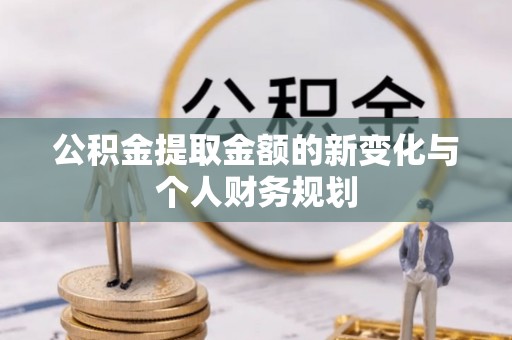 大足公积金提取金额的新变化与个人财务规划