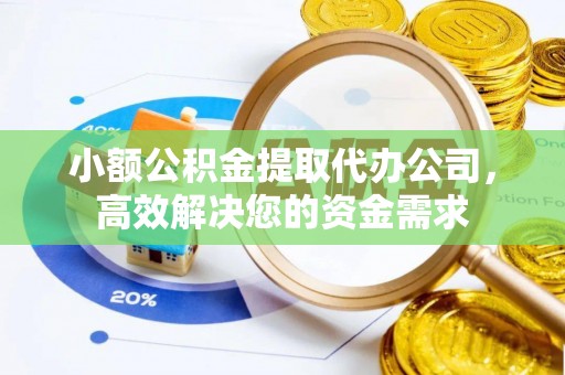 大足小额公积金提取代办公司，高效解决您的资金需求