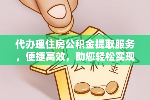 大足代办理住房公积金提取服务，便捷高效，助您轻松实现资金规划