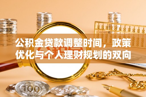 大足公积金贷款调整时间，政策优化与个人理财规划的双向考量