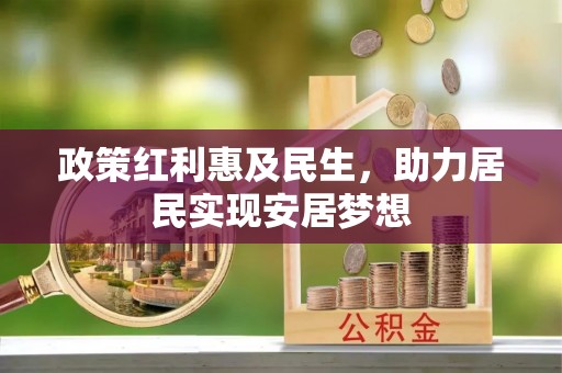 大足政策红利惠及民生，助力居民实现安居梦想