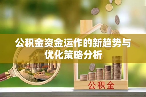 大足公积金资金运作的新趋势与优化策略分析
