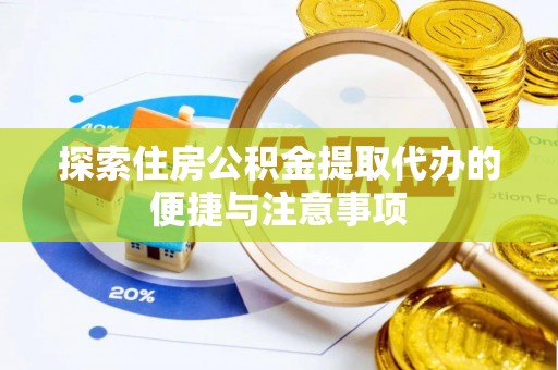 大足探索住房公积金提取代办的便捷与注意事项