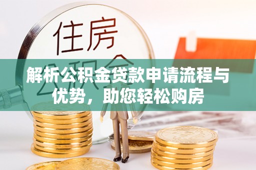 大足解析公积金贷款申请流程与优势，助您轻松购房