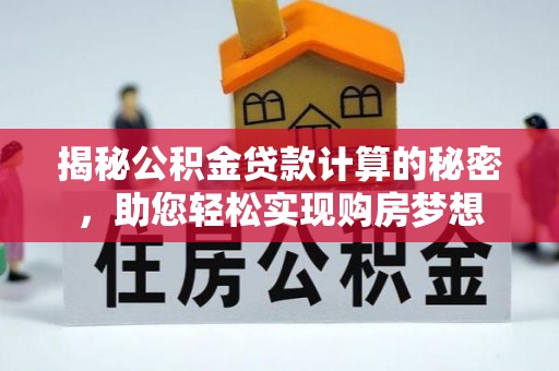 大足揭秘公积金贷款计算的秘密，助您轻松实现购房梦想
