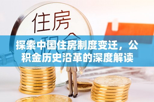 大足探索中国住房制度变迁，公积金历史沿革的深度解读
