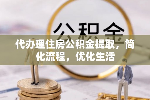 大足代办理住房公积金提取，简化流程，优化生活