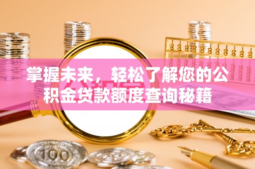 大足掌握未来，轻松了解您的公积金贷款额度查询秘籍