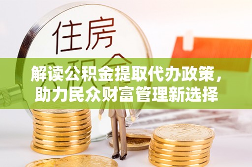 大足解读公积金提取代办政策，助力民众财富管理新选择