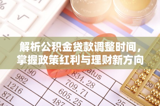 大足解析公积金贷款调整时间，掌握政策红利与理财新方向