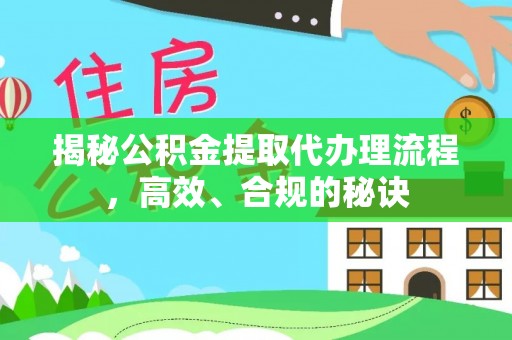 大足揭秘公积金提取代办理流程，高效、合规的秘诀