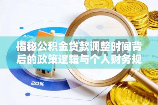 大足揭秘公积金贷款调整时间背后的政策逻辑与个人财务规划
