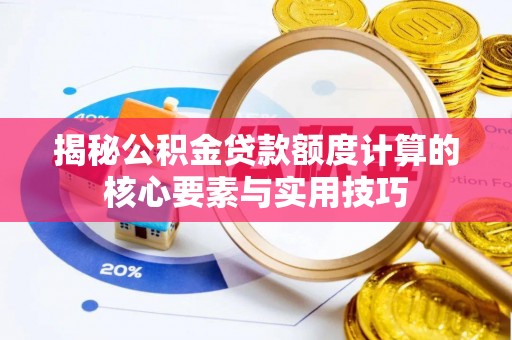 大足揭秘公积金贷款额度计算的核心要素与实用技巧