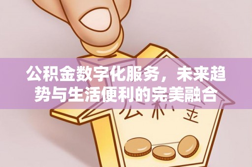 大足公积金数字化服务，未来趋势与生活便利的完美融合