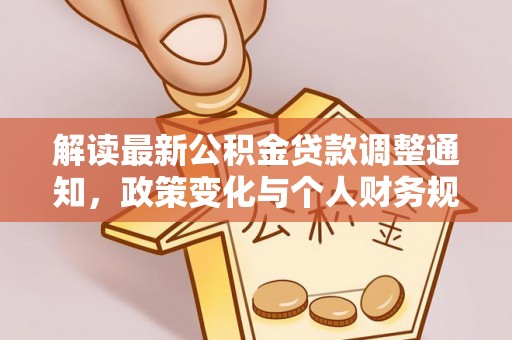 大足解读最新公积金贷款调整通知，政策变化与个人财务规划