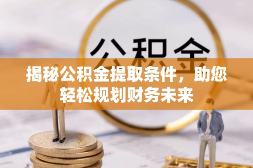 大足揭秘公积金提取条件，助您轻松规划财务未来